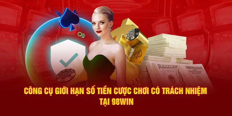 Công cụ giới hạn số tiền cược chơi có trách nhiệm 98win