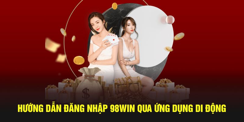 Hướng dẫn đăng nhập 98win qua ứng dụng di động