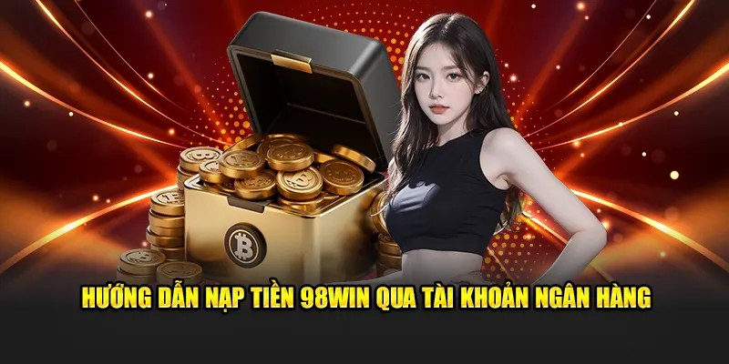 Hướng dẫn nạp tiền 98WIN qua ngân hàng 