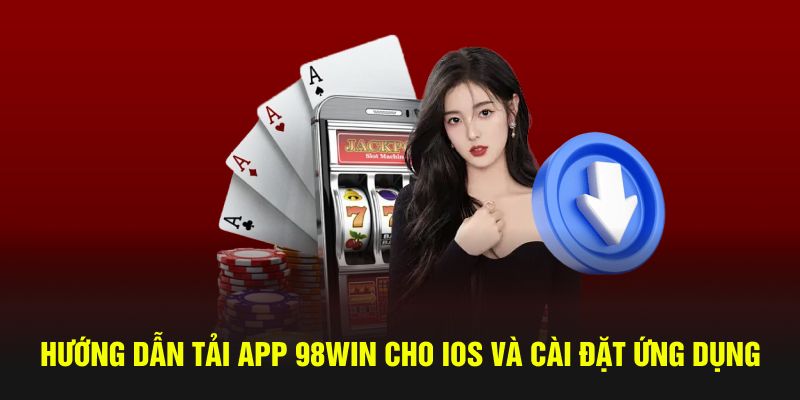 Hướng dẫn tải app 98win cho IOS và cài đặt ứng dụng 