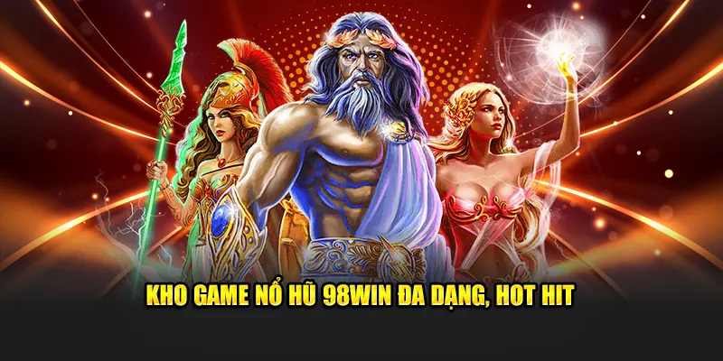 Kho game nổ hũ 98WIN đa dạng, hot hit 