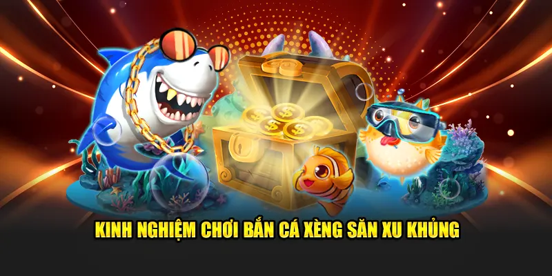 Kinh nghiệm chơi bắn cá xèng săn xu khủng