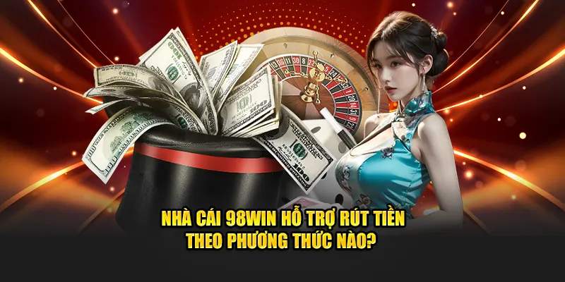 Các phương thức rút tiền tại nhà cái 98win 