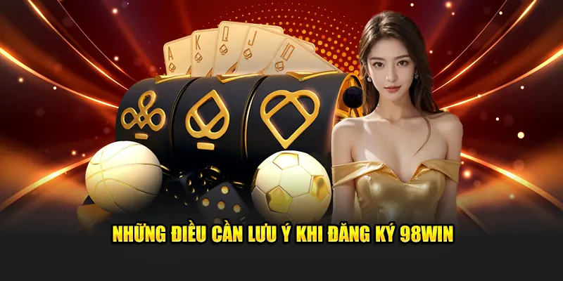 Những lưu ý khi đăng ký 98WIN