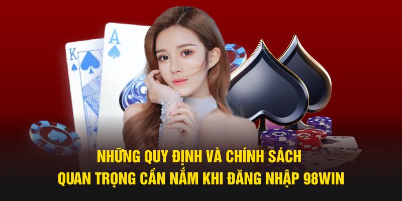 Những quy định và chính sách quan trọng cần nắm khi đăng nhập 98win