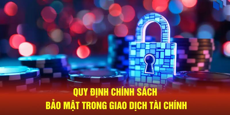 Quy định liên quan trong chính sách bảo mật về giao dịch tài chính 