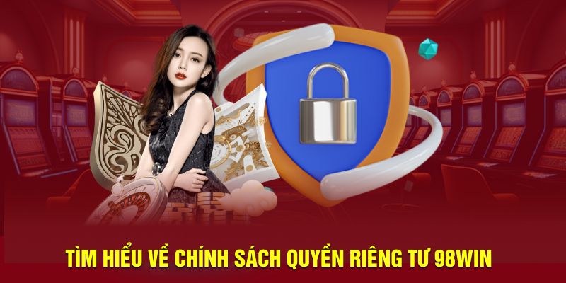 Tìm hiểu về chính sách quyền riêng tư 98win