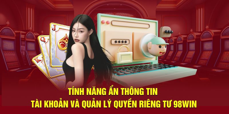 Tính năng ẩn thông tin tài khoản và quản lý quyền riêng tư 98win