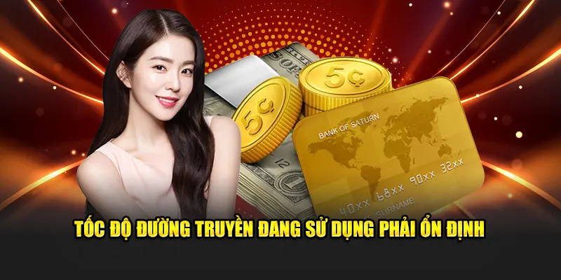 Lưu ý về tốc độ đường truyền đang sử dụng phải ổn định