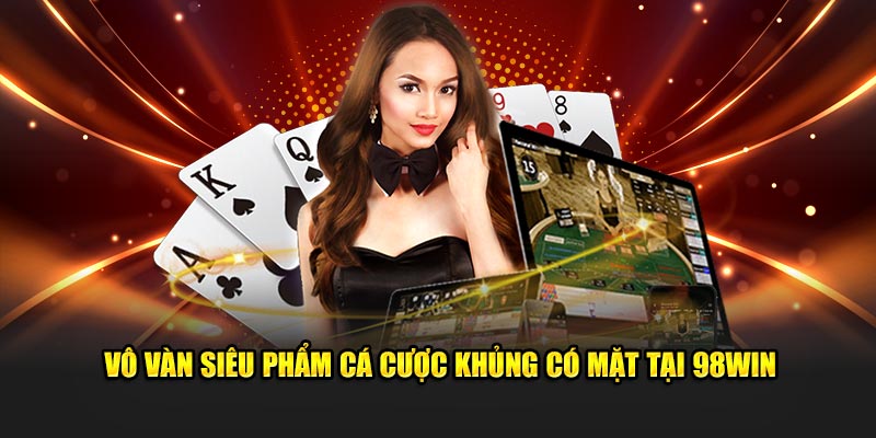 Vô vàn siêu phẩm cá cược khủng có mặt tại 98Win